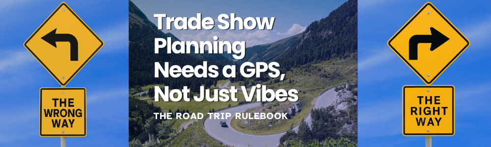 The Road Trip Rulebook: Trade Show Planning Needs a GPS, Not Just Vibes